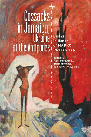 Cossacks in Jamaica, Ukraine at the Antipodes: Essays in Honor of Marko Pavlyshyn